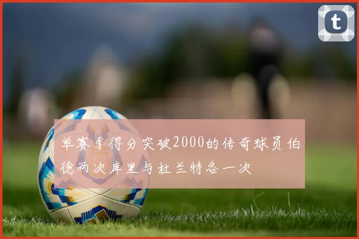 单赛季得分突破2000的传奇球员伯德两次库里与杜兰特各一次