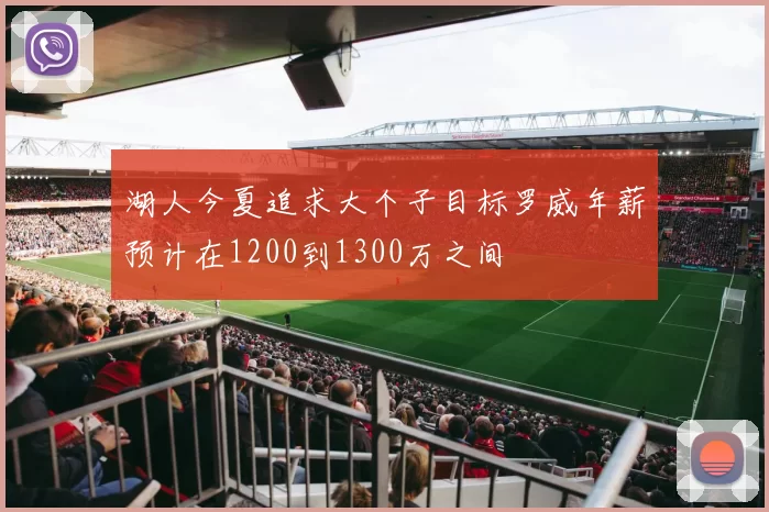 湖人今夏追求大个子目标罗威年薪预计在1200到1300万之间