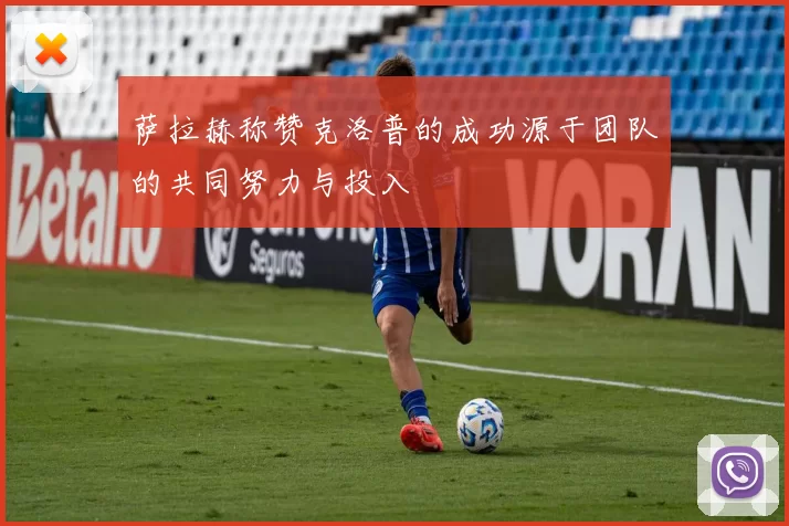 萨拉赫称赞克洛普的成功源于团队的共同努力与投入