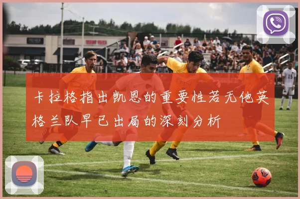 卡拉格指出凯恩的重要性若无他英格兰队早已出局的深刻分析