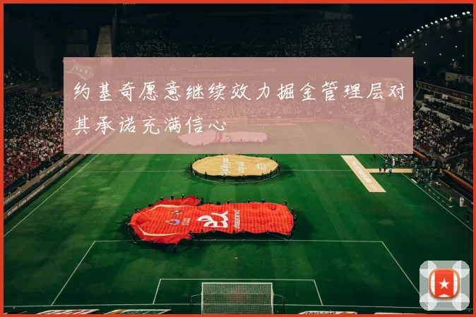 约基奇愿意继续效力掘金管理层对其承诺充满信心