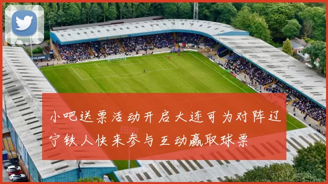 小吧送票活动开启大连可为对阵辽宁铁人快来参与互动赢取球票